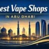 Best vape shops in Abu Dhabi